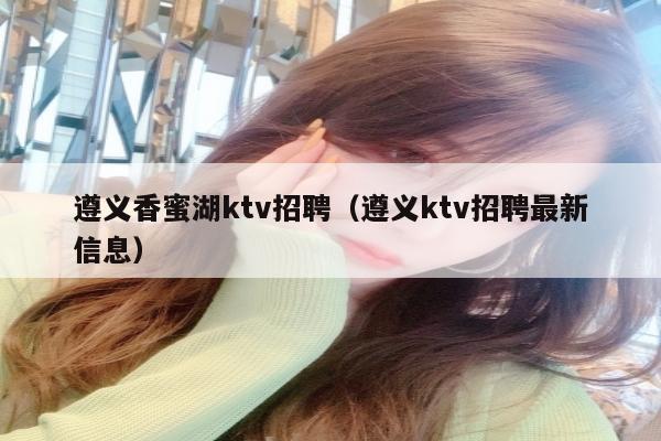 遵义香蜜湖ktv招聘（遵义ktv招聘最新信息）