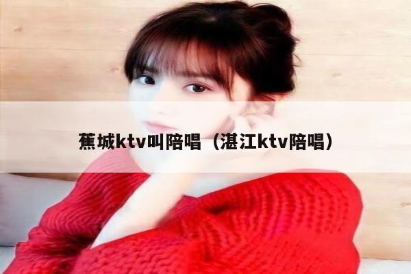 蕉城ktv叫陪唱（湛江ktv陪唱）