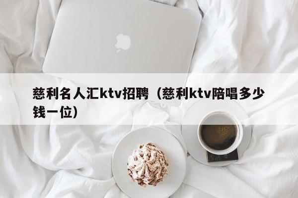 慈利名人汇ktv招聘（慈利ktv陪唱多少钱一位）