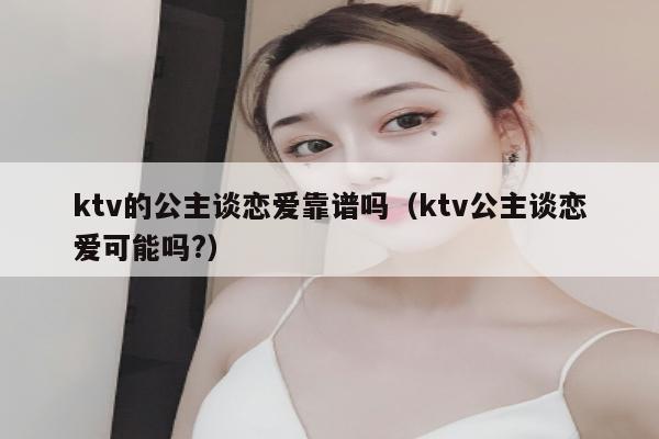 ktv的公主谈恋爱靠谱吗（ktv公主谈恋爱可能吗?）
