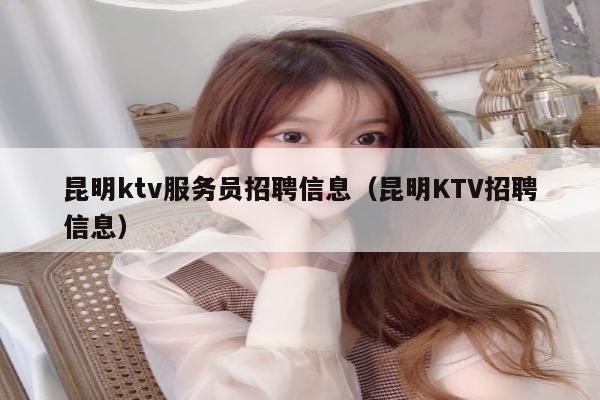 昆明ktv服务员招聘信息（昆明KTV招聘信息）