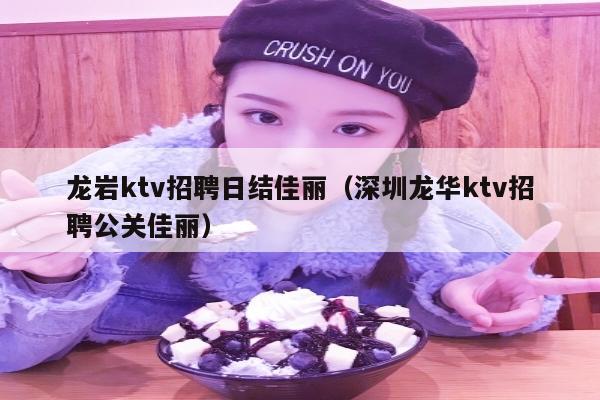 龙岩ktv招聘日结佳丽（深圳龙华ktv招聘公关佳丽）