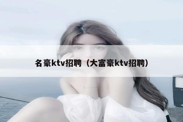 名豪ktv招聘（大富豪ktv招聘）