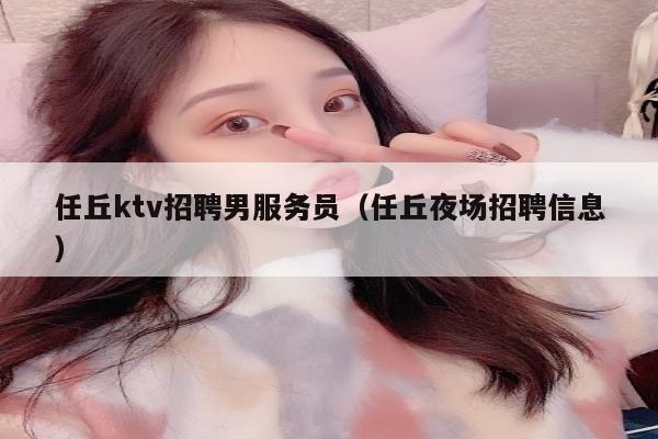 任丘ktv招聘男服务员（任丘夜场招聘信息）