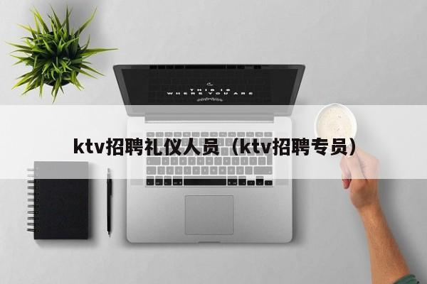 ktv招聘礼仪人员（ktv招聘专员）