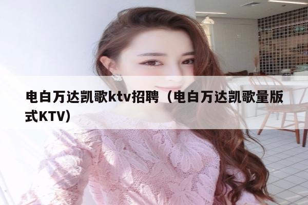 电白万达凯歌ktv招聘（电白万达凯歌量版式KTV）