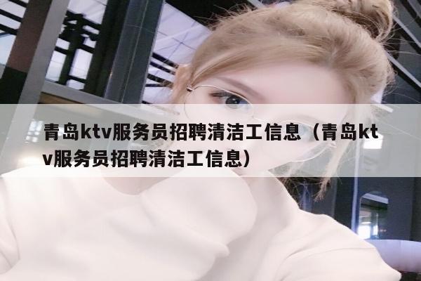 青岛ktv服务员招聘清洁工信息（青岛ktv服务员招聘清洁工信息）
