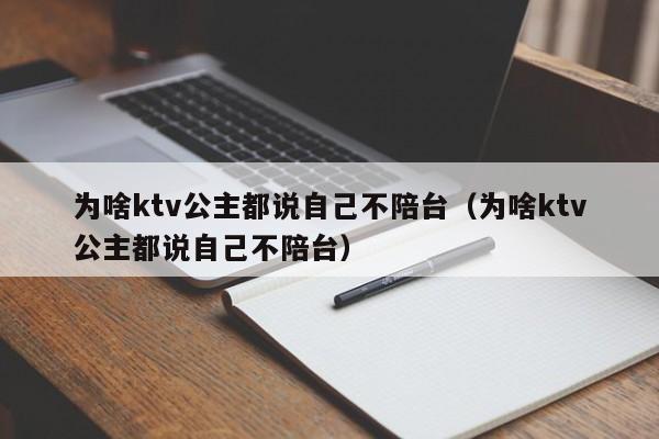 为啥ktv公主都说自己不陪台（为啥ktv公主都说自己不陪台）