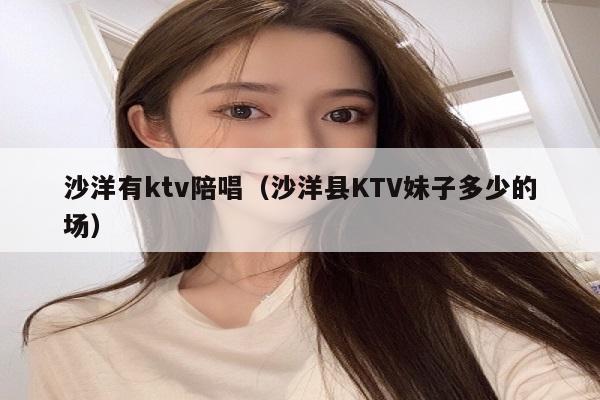 沙洋有ktv陪唱（沙洋县KTV妹子多少的场）