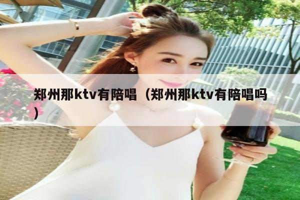郑州那ktv有陪唱（郑州那ktv有陪唱吗）