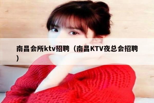 南昌会所ktv招聘（南昌KTV夜总会招聘）