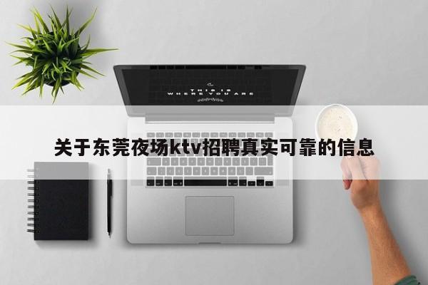 关于东莞夜场ktv招聘真实可靠的信息