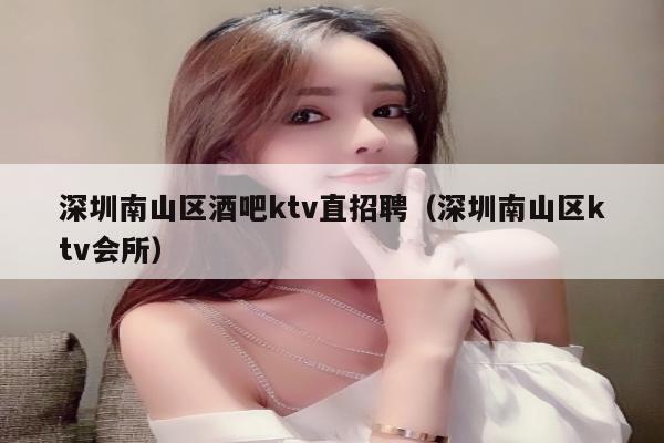 深圳南山区酒吧ktv直招聘（深圳南山区ktv会所）