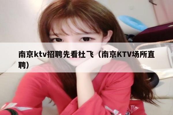 南京ktv招聘先看杜飞（南京KTV场所直聘）