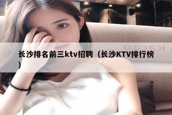 长沙排名前三ktv招聘（长沙KTV排行榜）