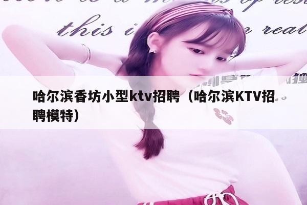 哈尔滨香坊小型ktv招聘（哈尔滨KTV招聘模特）