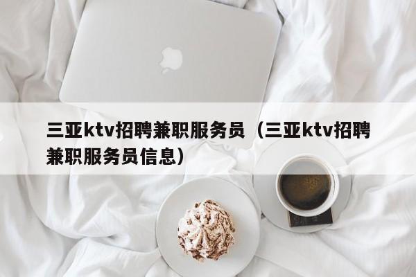 三亚ktv招聘兼职服务员（三亚ktv招聘兼职服务员信息）