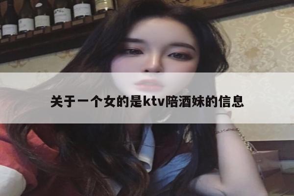 关于一个女的是ktv陪酒妹的信息