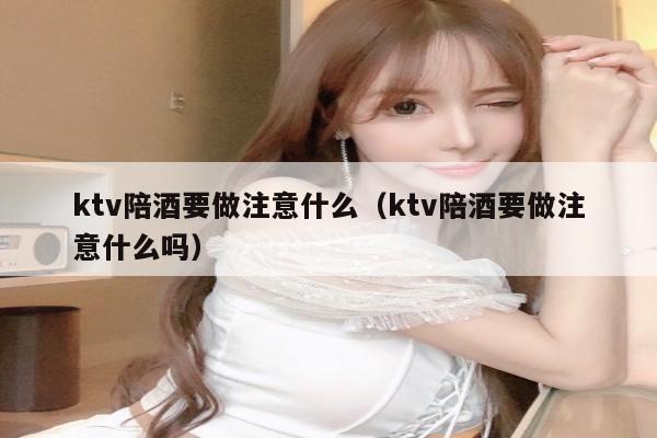 ktv陪酒要做注意什么（ktv陪酒要做注意什么吗）