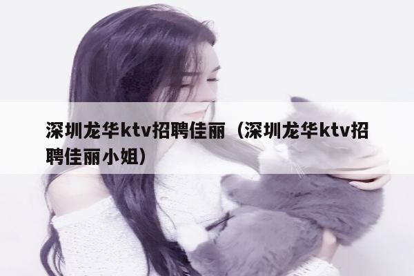 深圳龙华ktv招聘佳丽（深圳龙华ktv招聘佳丽小姐）