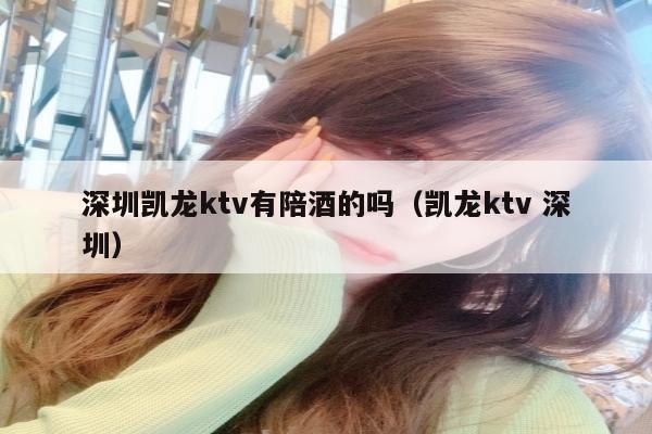 深圳凯龙ktv有陪酒的吗（凯龙ktv 深圳）