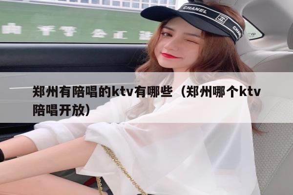 郑州有陪唱的ktv有哪些（郑州哪个ktv陪唱开放）