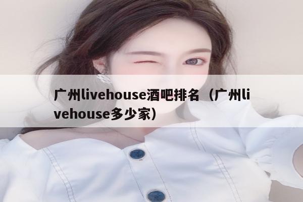 广州livehouse酒吧排名（广州livehouse多少家）