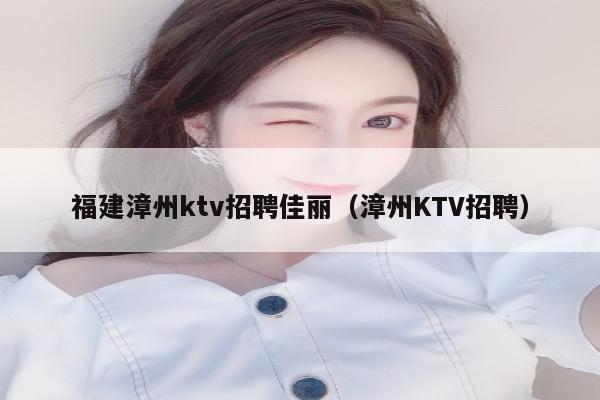 福建漳州ktv招聘佳丽（漳州KTV招聘）