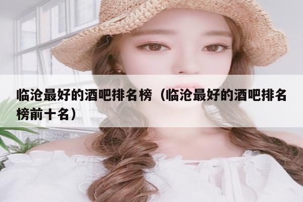 临沧最好的酒吧排名榜（临沧最好的酒吧排名榜前十名）