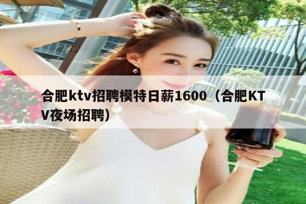 合肥ktv招聘模特日薪1600（合肥KTV夜场招聘）