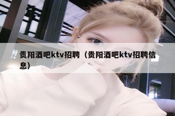 贵阳酒吧ktv招聘（贵阳酒吧ktv招聘信息）