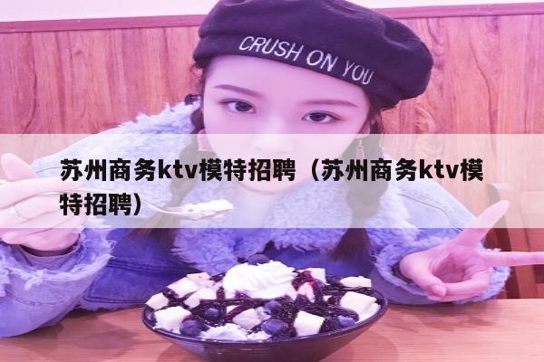 苏州商务ktv模特招聘（苏州商务ktv模特招聘）