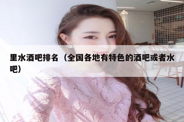 里水酒吧排名（全国各地有特色的酒吧或者水吧）