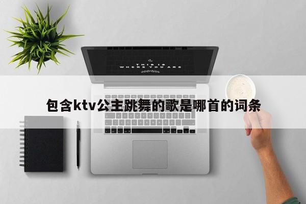 包含ktv公主跳舞的歌是哪首的词条