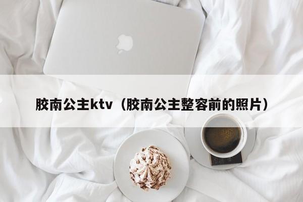 胶南公主ktv（胶南公主整容前的照片）