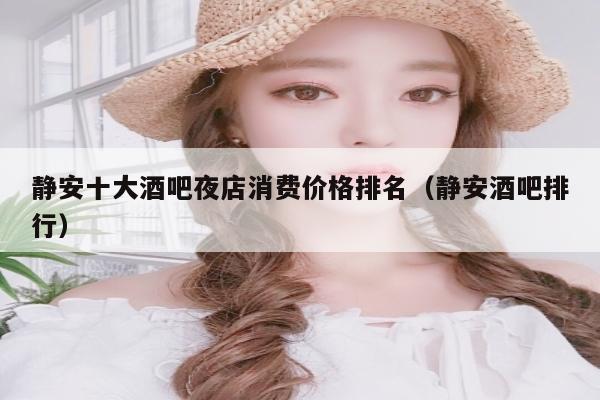 静安十大酒吧夜店消费价格排名（静安酒吧排行）