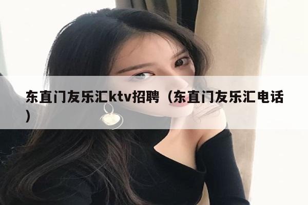 东直门友乐汇ktv招聘（东直门友乐汇电话）