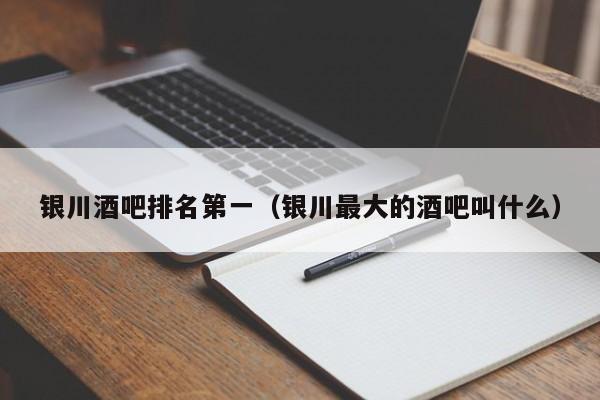 银川酒吧排名第一（银川最大的酒吧叫什么）