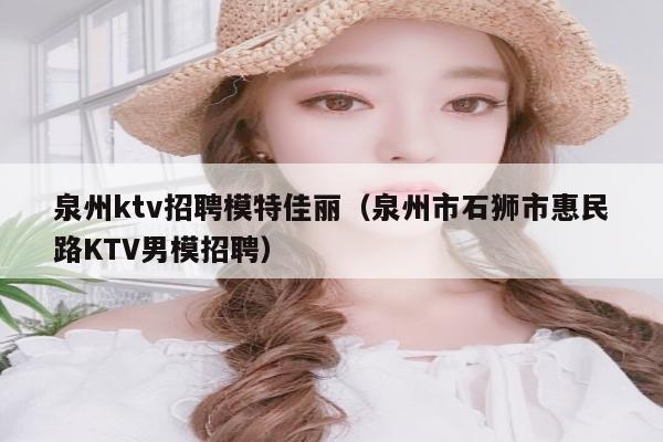 泉州ktv招聘模特佳丽（泉州市石狮市惠民路KTV男模招聘）