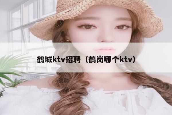 鹤城ktv招聘（鹤岗哪个ktv）