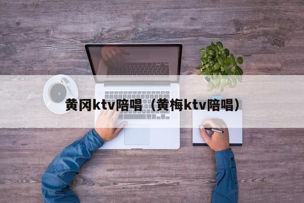 黄冈ktv陪唱（黄梅ktv陪唱）