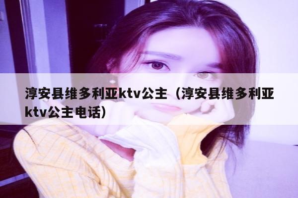 淳安县维多利亚ktv公主（淳安县维多利亚ktv公主电话）