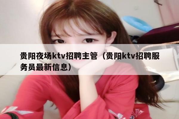 贵阳夜场ktv招聘主管（贵阳ktv招聘服务员最新信息）