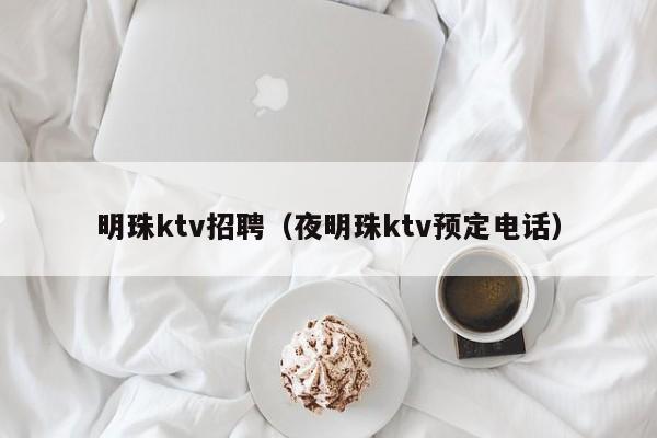 明珠ktv招聘（夜明珠ktv预定电话）