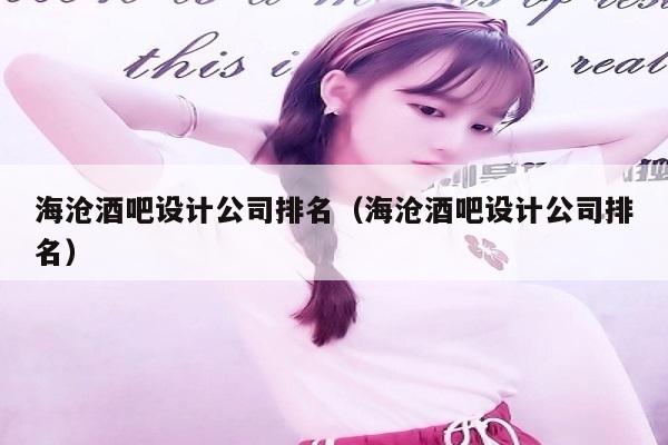 海沧酒吧设计公司排名（海沧酒吧设计公司排名）