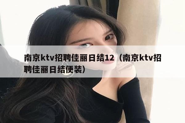南京ktv招聘佳丽日结12（南京ktv招聘佳丽日结便装）