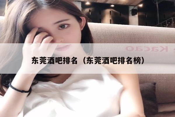 东莞酒吧排名（东莞酒吧排名榜）