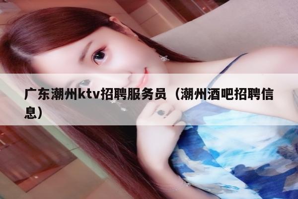 广东潮州ktv招聘服务员（潮州酒吧招聘信息）