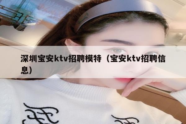 深圳宝安ktv招聘模特（宝安ktv招聘信息）