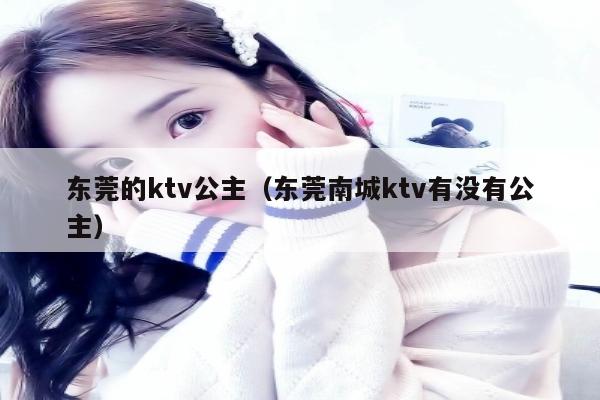 东莞的ktv公主（东莞南城ktv有没有公主）